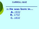He was born in… A. 1932 B. 1732 C. 1832