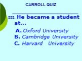 He became a student at… A. Oxford University B. Cambridge University C. Harvard University