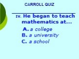 He began to teach mathematics at… A. a college B. a university C. a school
