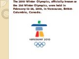 The 2010 Winter Olympics, officially known as the 21st Winter Olympics, were held in February 12-28, 2010, in Vancouver, British Columbia, Canada.