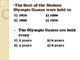 The first of the Modern Olympic Games were held in. 1) 1876 3) 1906 2) 1896 4) 1916 The Olympic Games are held every 1) 2 years 3) 6 years 2) 4 years 4) 8 years