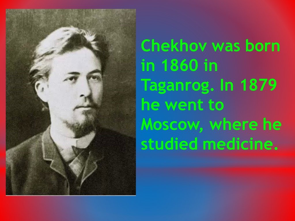 She went to moscow she. My favourite writer anton Chekhov. Anton Pavlovich Chekhov was born. Anton Pavlovich Chekhov was born in Taganrog in Russia.