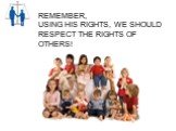 REMEMBER, USING HIS RIGHTS, WE SHOULD RESPECT THE RIGHTS OF OTHERS!