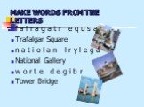 Make words from the letters. f a l r a g a t r e q u s a r Trafalgar Square n a t i o l a n l r y l e g a National Gallery w o r t e d e g i b r Tower Bridge
