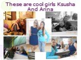 These are cool girls Ksusha And Arina