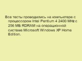 Все тесты проводились на компьютере с процессором Intel Pentium 4 2400 MHz с 256 МБ RDRAM на операционной системе Microsoft Windows XP Home Edition.