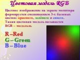 Цветное изображение на экране монитора формируется смешиванием 3-х базовых цветов: красного, зелёного и синего. Такая цветовая модель называется RGB – моделью. R –Red G – Green B – Blue. Цветовая модель RGB
