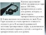 Кистень представляет собой грушевидную гирю весом 100-500г., прикрепленную к цепи или ремню, которые, в свою очередь, прикрепляются к рукояти. В X веке кистенем пользовались по всей Руси. Гиря делалась из очень прочного и тяжелого лосиного рога. В костяной грушевидной заготовке просверливали дырку, 