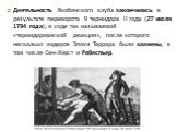Деятельность Якобинского клуба закончилась в результате переворота 9 термидора II года (27 июля 1794 года), в ходе так называемой «термидорианской реакции», после которого несколько лидеров Эпохи Террора были казнены, в том числе Сен-Жюст и Робеспьер.