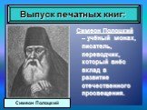 Симеон Полоцкий – учёный монах, писатель, переводчик, который внёс вклад в развитие отечественного просвещения. Симеон Полоцкий