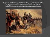Недалеко от Москвы, у деревни Бородино,7 сентября 1812 года русская армия под командованием Михаила Илларионовича Кутузова дала сражение Французам.