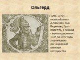 Ольгерд. (1296-1377) — великий князь литовский, сын Гедимина, брат Кейстута, в период своего правления с 1345 по 1377 годы значительно расширивший границы государства.