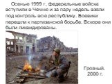 Осенью 1999 г. федеральные войска вступили в Чечню и за пару недель взяли под контроль всю республику. Боевики перешли к партизанской борьбе. Вскоре они были ликвидированы. Грозный. 2000 г.