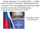 После терактов 11 сентября 2001 г. в США, голос Россия по борьбе с терроризмом был услышан. Россия поддержала действия США в Афганистане. Было возобновлено сотрудничество России с НАТО. Заседание Совета, РОССИЯ-НАТО.