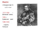 Ягайло ( Владислав II) 1377-1434 1377-1392 -Великий князь 1385—Кревская уния 1386-1434- король Польши