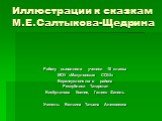 Иллюстрации к сказкам М.Е.Салтыкова-Щедрина. Работу выполнили ученики 10 класса МОУ «Макуловская СОШ» Верхнеуслонского района Республики Татарстан Бикбулатова Ксения, Галеев Фаниль Учитель: Белкина Татьяна Алексеевна