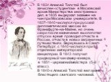 В 1834 Алексей Толстой был зачислен «студентом» в Московский архив Министерства иностранных дел, в 1835 выдержал экзамен на чин при Московском университете. В 1837-1840 числился при русской дипломатической миссии во Франкфурте-на-Майне, но очень скоро после назначения выхлопотал отпуск и время прово