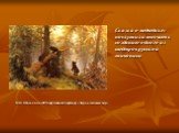 Сказка о медведихе» послужила толчком к созданию одного из шедевров русской живописи. И.И. Шишкин в 1889 году написал картину «Утро в сосновом лесу»,