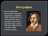 Биография. Гоголь Николай Васильевич родился 20 марта (1 апреля) 1809, происходил из помещичьей семьи среднего достатка: у Гоголей было около 400 душ крепостных и свыше 1000 десятин земли.