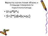 Формулы вычисления объема и площади поверхности параллелепипеда. V=a*b*c S=2*(ab+bc+ac)