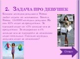 Задача про девушек. Каждая молодая девушка в России любит ходить по магазинам. Всего в России 1240000 молодых девушек. Из них 65% ходят за продуктами. За одеждой ходят на 45% меньше чем за продуктами. За подарками в 4% меньше чем за одеждой и за компанию ходят остальные. Сколько молодых девушек ходя
