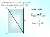 а b A SABC = АBC = ADC. АВСD прямоугольник, АС – диагональ. Найти площадь треугольника АВС.