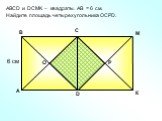 АBCD и DСМK – квадраты. АВ = 6 см. Найдите площадь четырехугольника ОСРD. 6 см