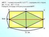 АBCD – прямоугольник; М, K, Р, Т – середины его сторон, АВ = 6 см, AD = 12 см. Найдите площадь четырехугольника МКРТ. 6см 12 см