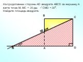 На продолжении стороны АD квадрата АBCD за вершину А взята точка М, МС = 20 дм, СМD = 300. Найдите площадь квадрата. 300 20 дм 10 дм
