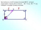 Биссектриса угла В прямоугольника АВСD, которая пересекает сторону АD в точке К. АК = 5 см, КD = 7 см. Найдите площадь прямоугольника. 450