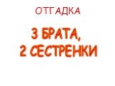 3 БРАТА, 2 СЕСТРЕНКИ