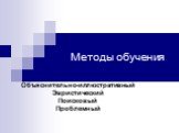 Методы обучения. Объяснительно-иллюстративный Эвристический Поисковый Проблемный