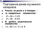 Повторение ранее изученного материала. Решить на доске и в тетрадях : а) квадратные неравенства : х² – 2х – 1 ≥ 0 х² – 2х - 3 ≤ 0 б) дробно- рациональное неравенство : ( х – 5) \ ( х - 2 ) ≤ 0