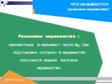 Решением неравенства с неизвестным х называют число х0, при подстановке которого в неравенство получается верное числовое неравенство.