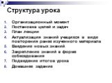 Структура урока. Организационный момент Постановка целей и задач План лекции Актуализация знаний учащихся в виде повторения ранее изученного материала Введение новых знаний Закрепление знаний в форме собеседования Подведение итогов урока Домашнее задание