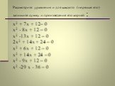 Рассмотрите уравнения и для каждого (не решая его) запишите сумму и произведение его корней : x2 + 7x + 12= 0 x2 - 8x + 12 = 0 x2 -13x + 12 = 0 2x2 + 14x + 24 = 0 x2 + 6x + 12 = 0 x2 + 14x + 24 = 0 x2 - 9x + 12 = 0 x2 -29 x - 36 = 0