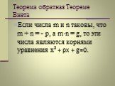 Теорема обратная Теореме Виета. Если числа m и n таковы, что m + n = - p, а m·n = g, то эти числа являются корнями уравнения х² + рх + g=0.