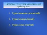Различают три типа микобактерий туберкулеза: Typus humanus (человечий) Typus bovinus (бычий) Typus avium (птичий)
