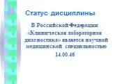 В Российской Федерации «Клиническая лабораторная диагностика» является научной медицинской специальностью 14.00.46. Статус дисциплины