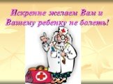 Искренне желаем Вам и Вашему ребенку не болеть!