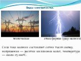 Виды электричества. техническое атмосферное (удар молнии) Сила тока молнии составляет сотни тысяч ампер, напряжение — десятки миллионов вольт, температура — около 25 000ºС.