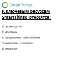 К ключевым ресурсам SmartThings относятся: а) производство б) доставка в) программное обеспечение г) технологии и патенты д) персонал