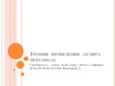 Уровни проведения аудита персонала. Составитель - канд. экон. наук, доцент кафедры ИЭиЭТ ИЭУиП СФУ Межова И.А.