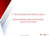 С Наступающим Вас Новым годом! Здоровья Вам и Вашим близким, дорогой коллега!