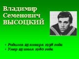 Владимир Семенович ВЫСОЦКИЙ. Родился 25 января 1938 года Умер 25 июля 1980 года
