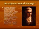 Вольфганг Амадей Моцарт. Австрийский композитор. Обладал феноменальным музыкальным слухом и памятью. Выступал как клавесинист-виртуоз , скрипач, органист, дирижер, блестяще импровизировал. Занятия музыкой начал под руководством отца — Л. Моцарта. Первые сочинения появились в 1761. С 5-летнего возрас