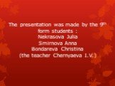 The presentation was made by the 9th form students : Nekrasova Julia Smirnova Anna Bondareva Christina (the teacher Chernyaeva I.V.)
