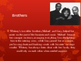 Brothers. Whitney's two elder brothers, Michael and Gary, helped her career on the part of the business and music. Michael became her manager on tours, arranging everything from the lighting hire to the catering crew, while Gary joined her as a singer, performing duets and backing vocals with his si