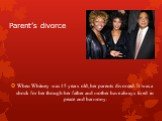 Parent’s divorce. When Whitney was 15 years old, her parents divorced. It was a shock for her though her father and mother have always lived in peace and harmony.