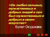 «Он любил сильных, мужественных и добрых людей и сам был мужественным и добрым в своем искусстве» Булат Окуджава